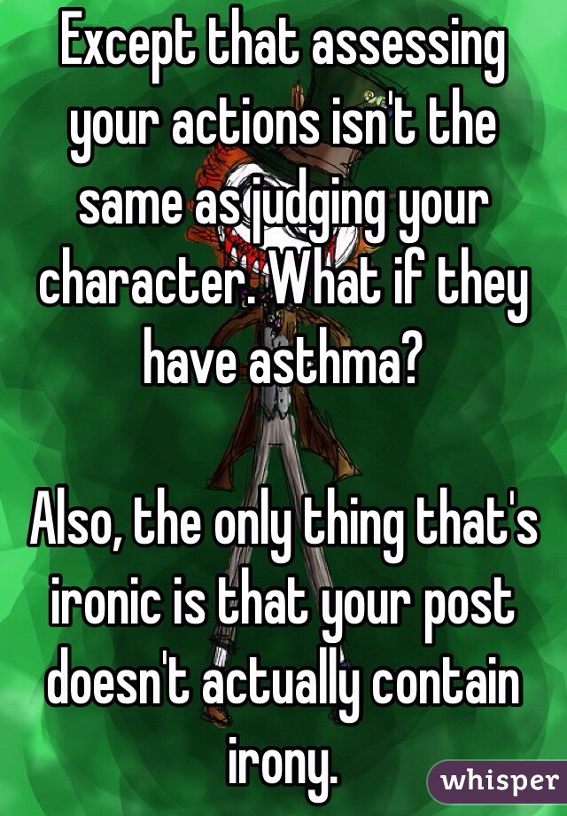 Except that assessing your actions isn't the same as judging your character. What if they have asthma?

Also, the only thing that's ironic is that your post doesn't actually contain irony.