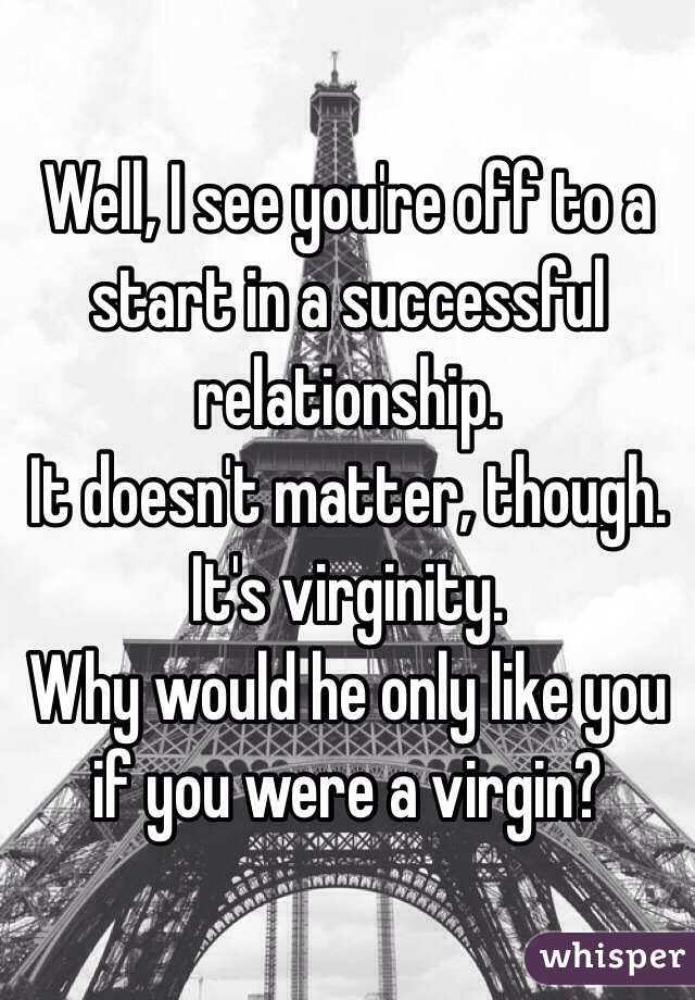 Well, I see you're off to a start in a successful relationship. 
It doesn't matter, though. It's virginity. 
Why would he only like you if you were a virgin?