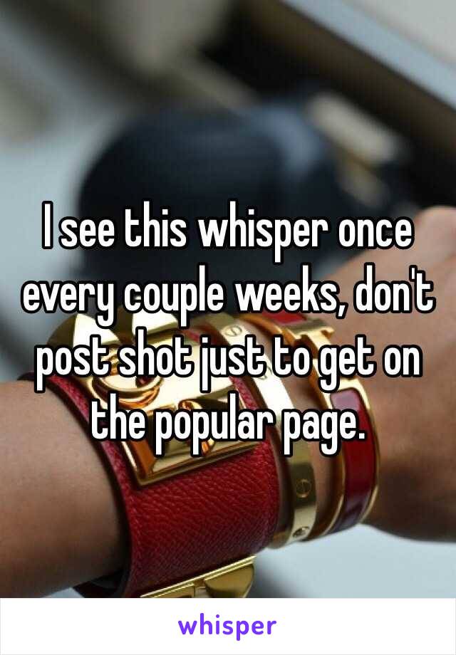 I see this whisper once every couple weeks, don't post shot just to get on the popular page.