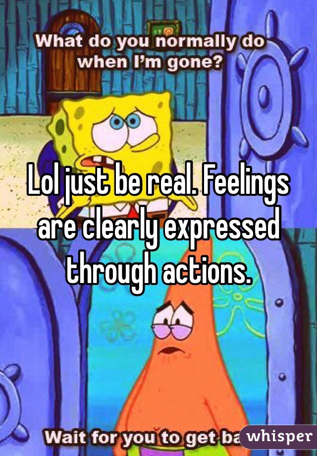 Lol just be real. Feelings are clearly expressed through actions. 
