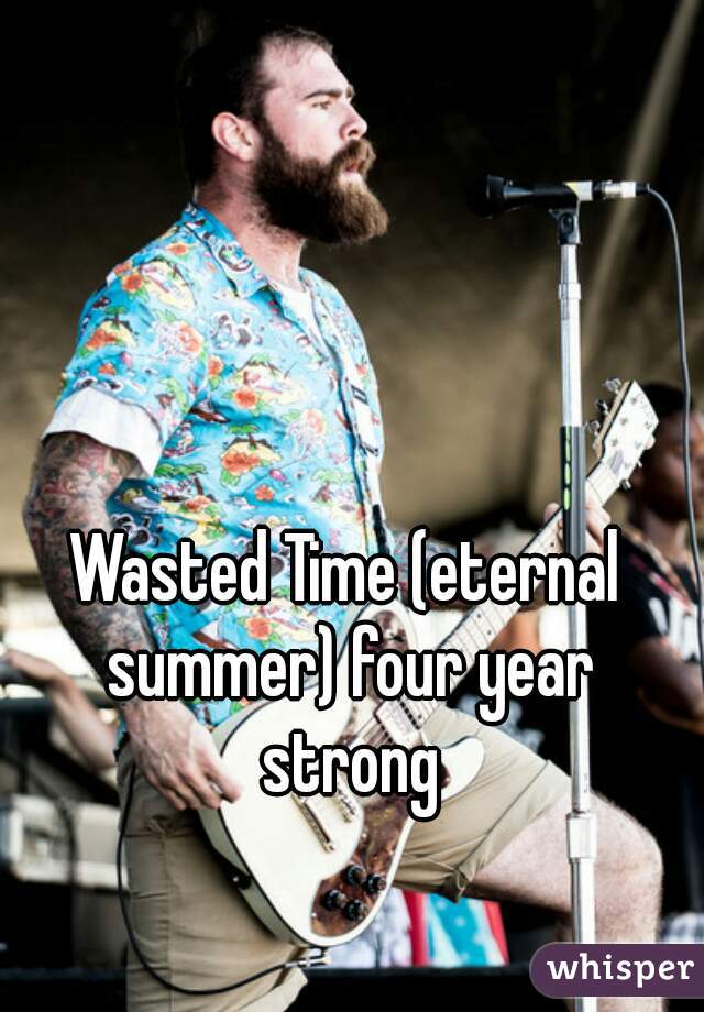 Wasted Time (eternal summer) four year strong