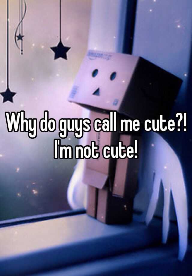 why-do-guys-call-me-cute-i-m-not-cute