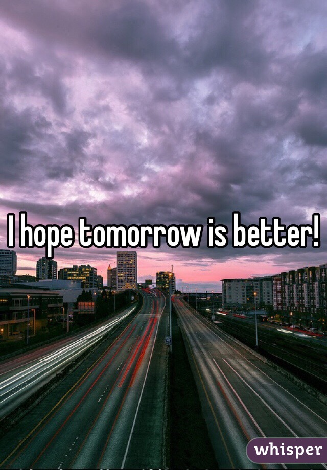 I hope tomorrow is better! 
