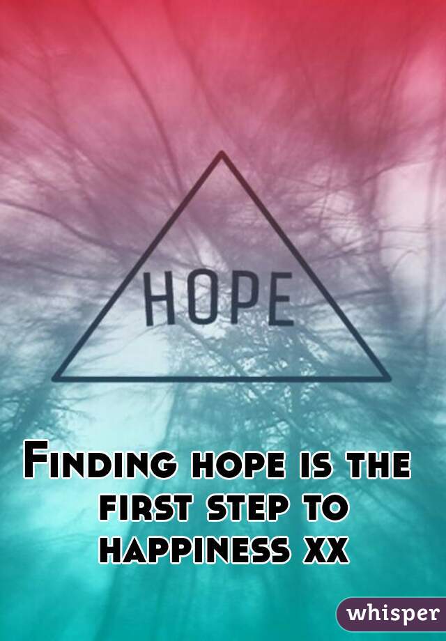 Finding hope is the first step to happiness xx
