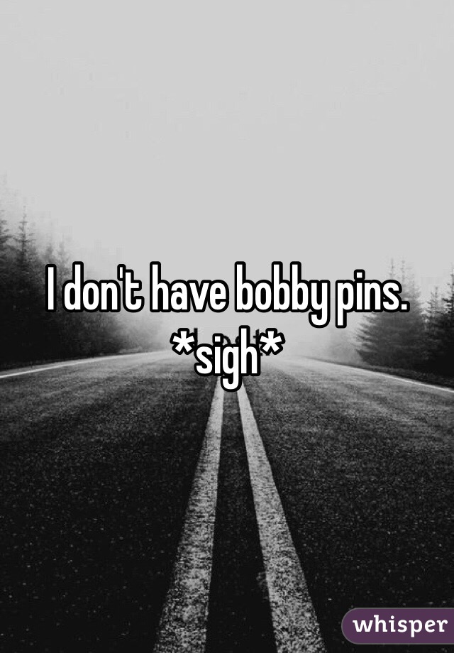 I don't have bobby pins. *sigh*