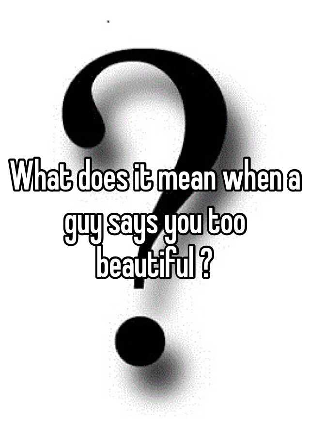 what-does-it-mean-when-a-guy-says-you-too-beautiful