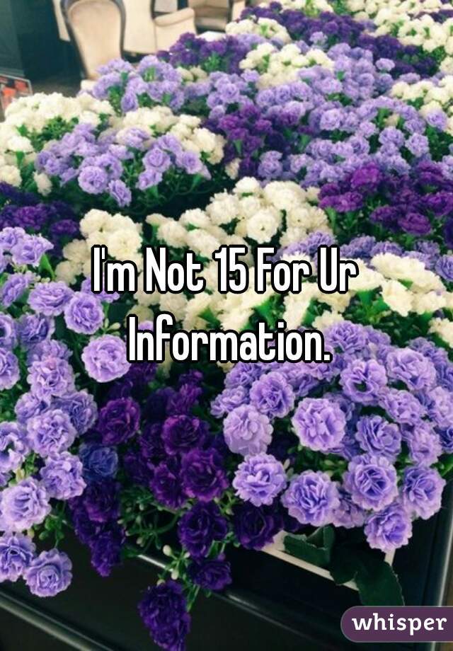 I'm Not 15 For Ur Information.