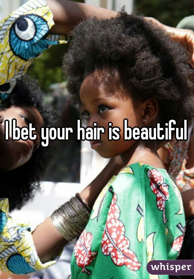 I bet your hair is beautiful