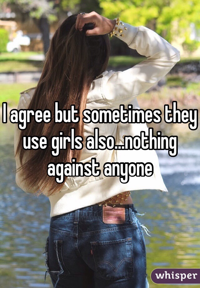 I agree but sometimes they use girls also...nothing against anyone