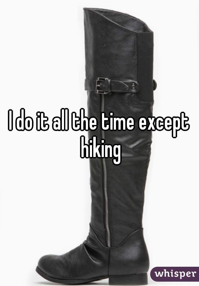 I do it all the time except hiking