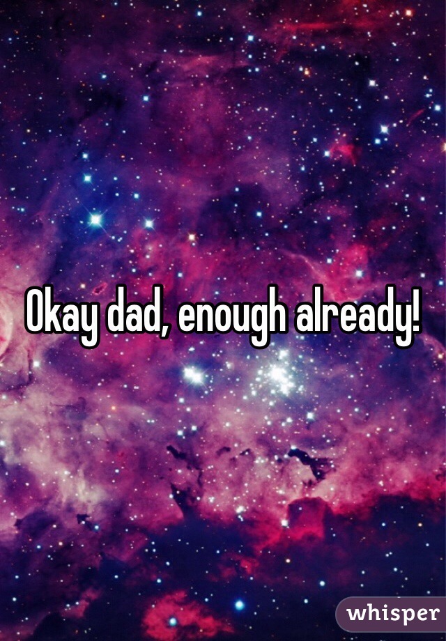Okay dad, enough already!