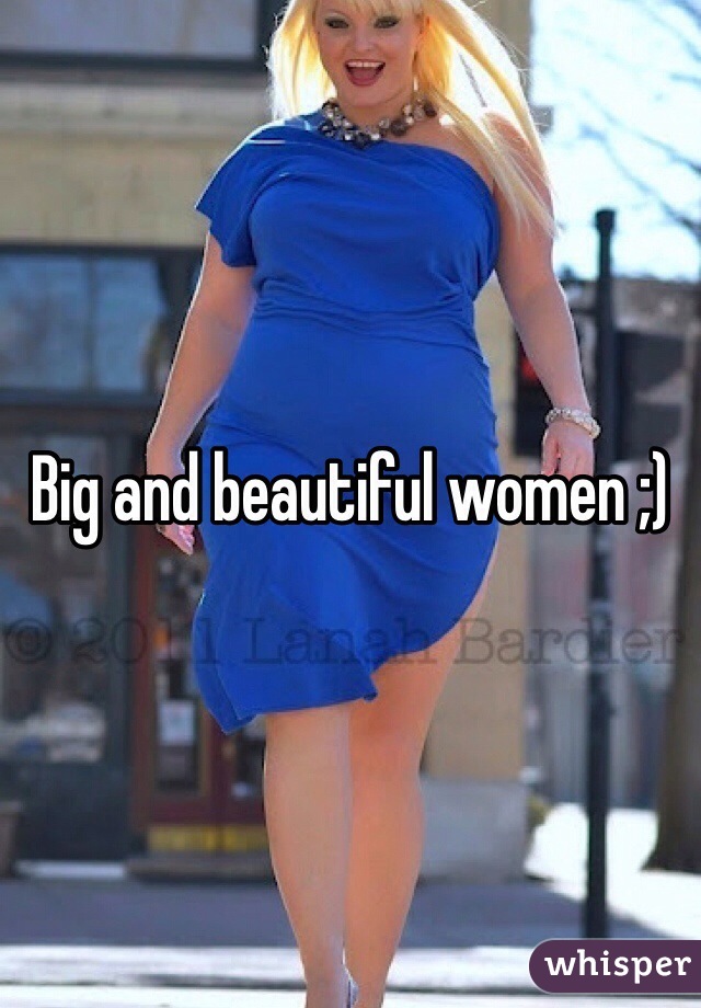Big and beautiful women ;) 