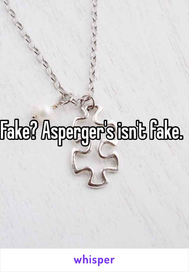 Fake? Asperger's isn't fake. 