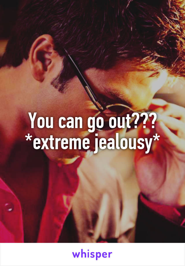 You can go out??? *extreme jealousy*