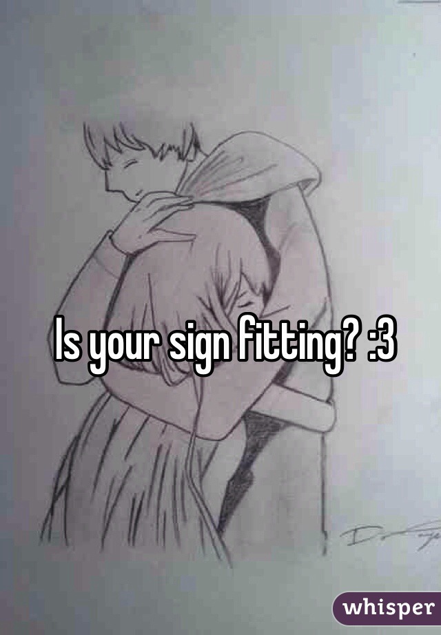 Is your sign fitting? :3