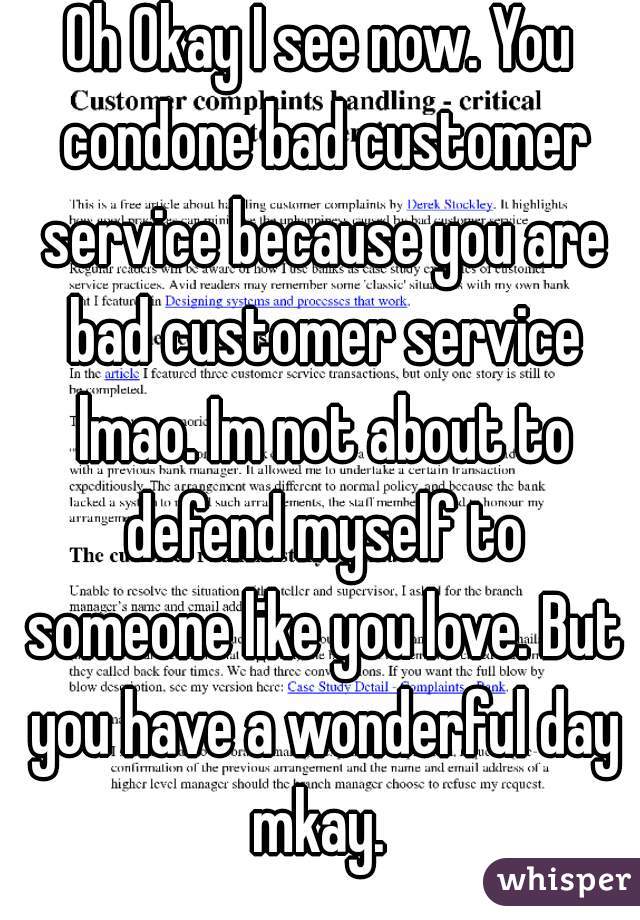 Oh Okay I see now. You condone bad customer service because you are bad customer service lmao. Im not about to defend myself to someone like you love. But you have a wonderful day mkay. 