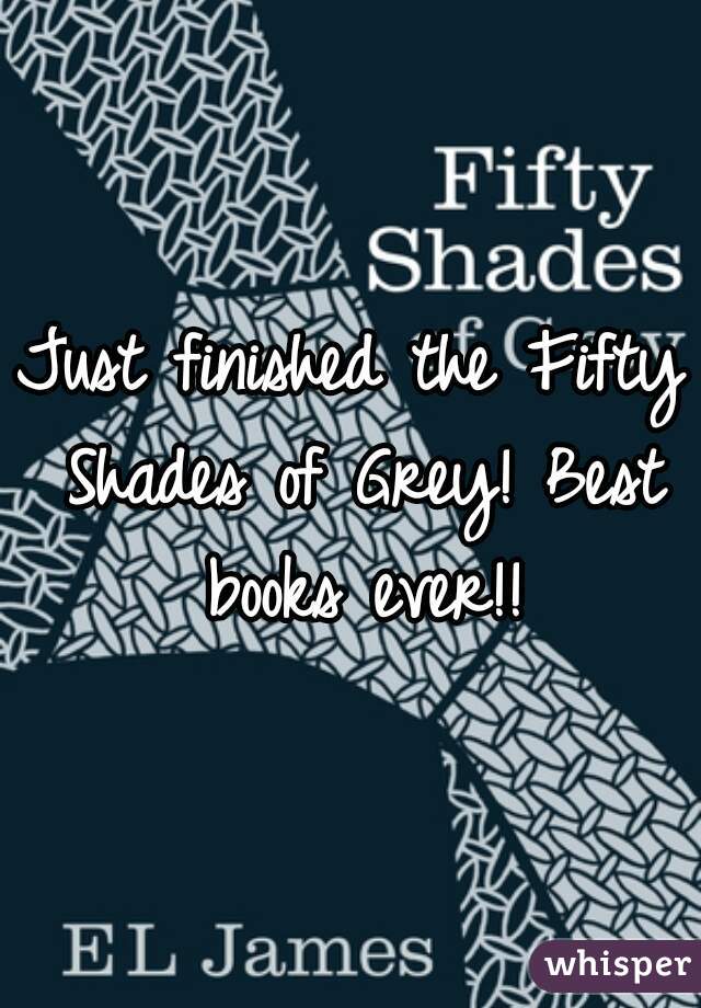 Just finished the Fifty Shades of Grey! Best books ever!!