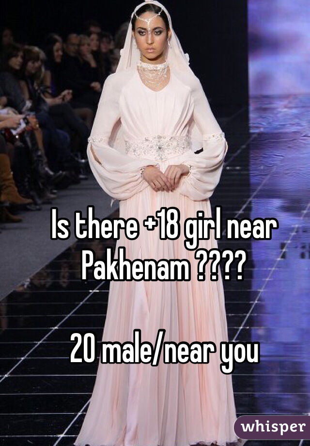 Is there +18 girl near Pakhenam ????

20 male/near you