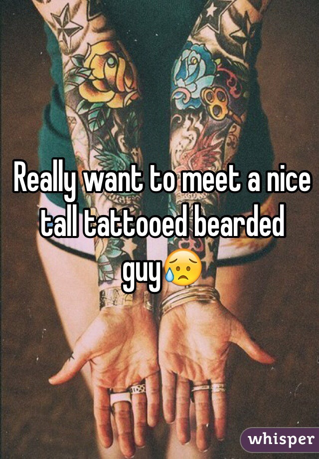 Really want to meet a nice tall tattooed bearded guy😥