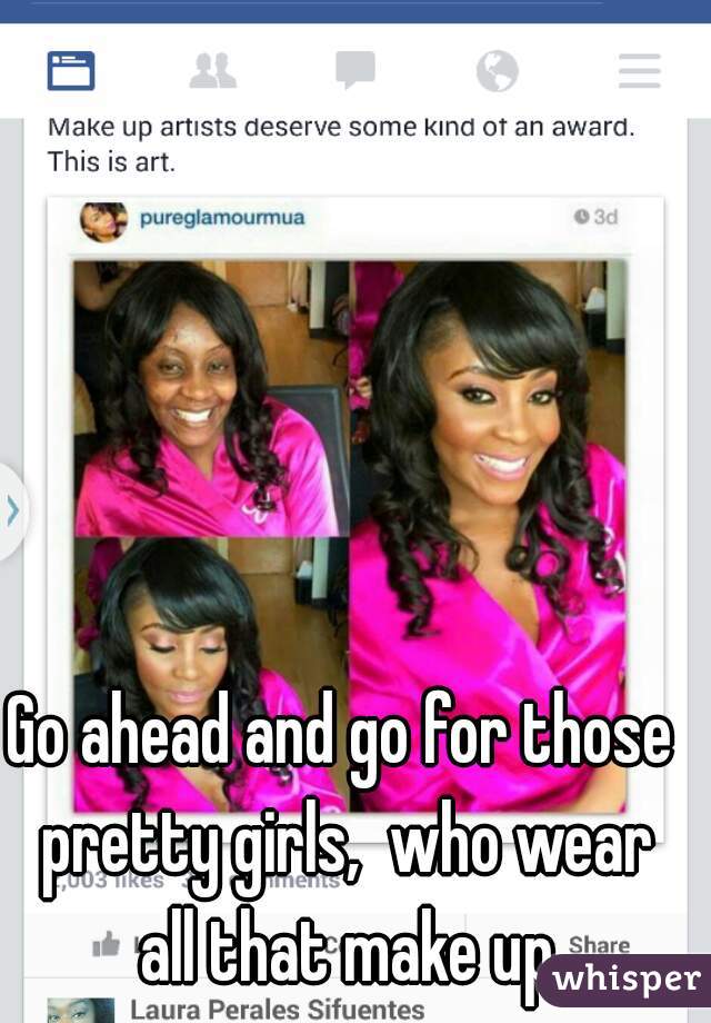 Go ahead and go for those pretty girls,  who wear all that make up