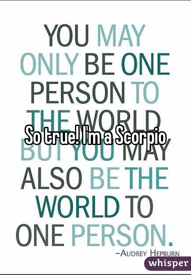 So true! I'm a Scorpio 