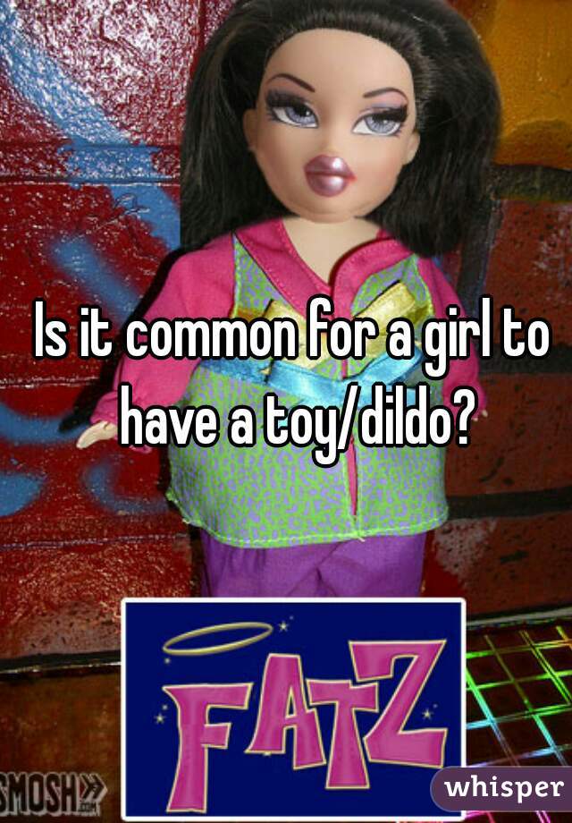 Is it common for a girl to have a toy/dildo?