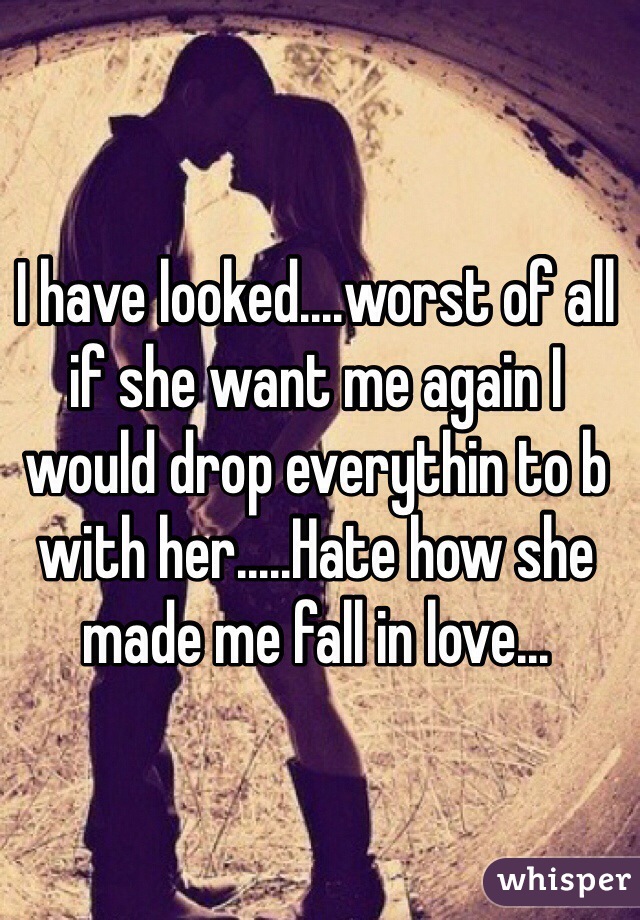 I have looked....worst of all if she want me again I would drop everythin to b with her.....Hate how she made me fall in love...