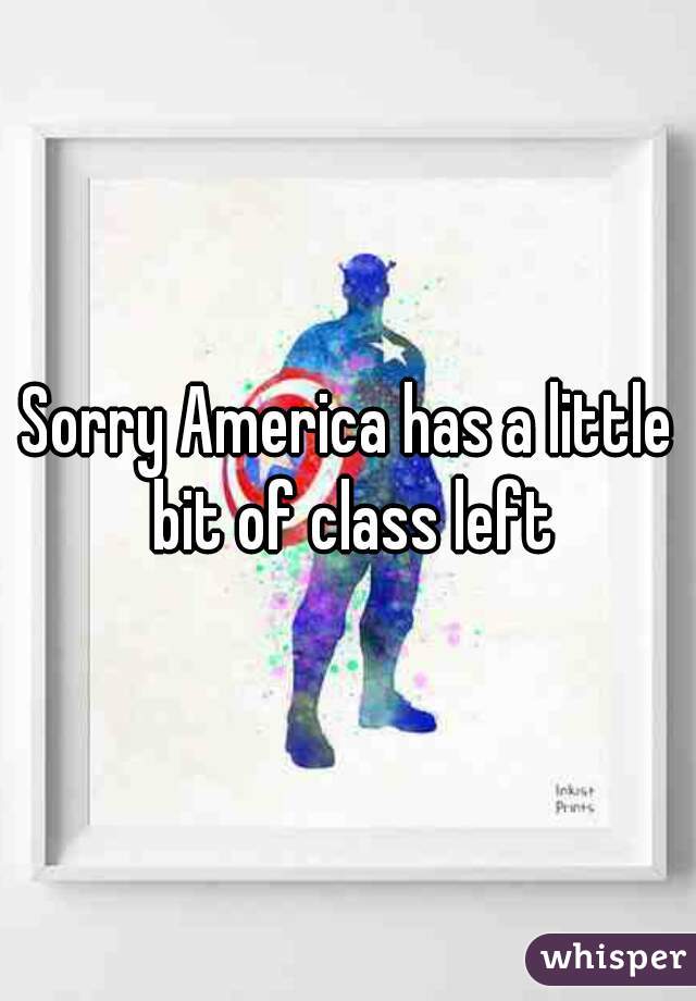 Sorry America has a little bit of class left