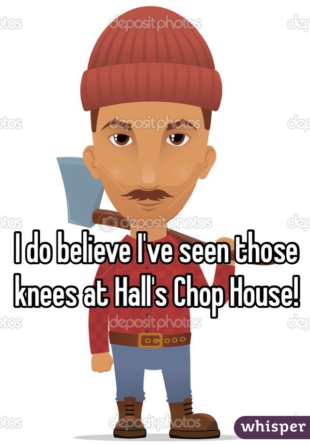 I do believe I've seen those knees at Hall's Chop House!