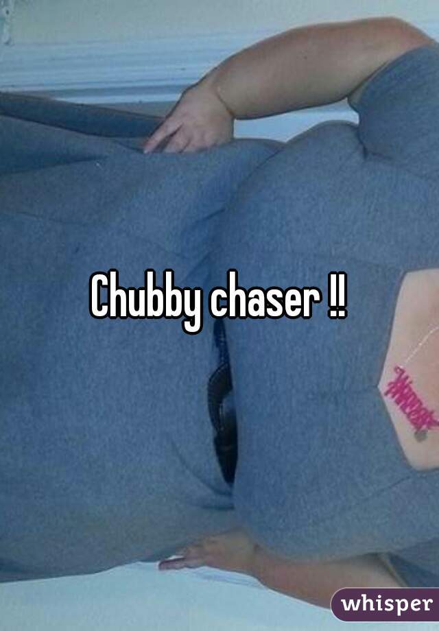 Chubby chaser !!