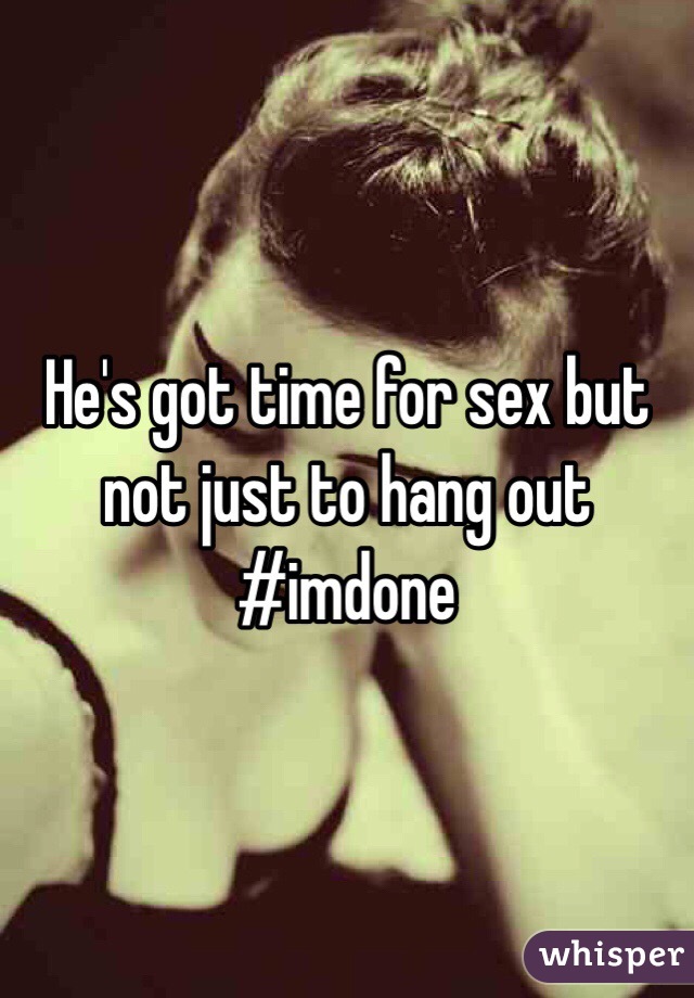 He's got time for sex but not just to hang out #imdone