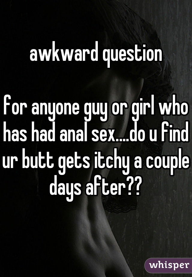 awkward question 

for anyone guy or girl who has had anal sex....do u find ur butt gets itchy a couple days after??