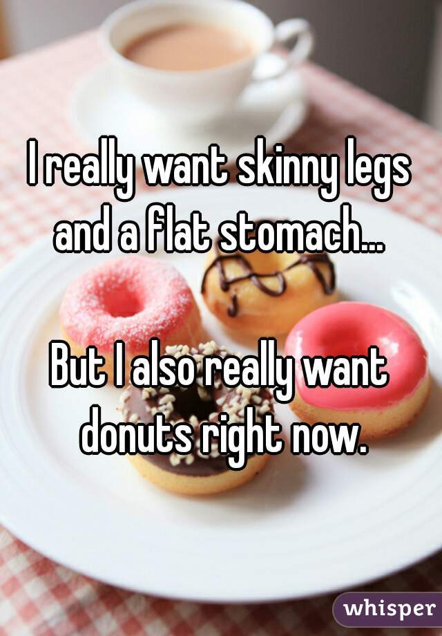 I really want skinny legs and a flat stomach... 

But I also really want donuts right now.