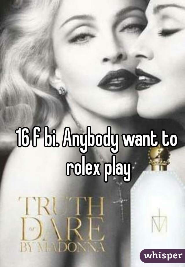 16 f bi. Anybody want to rolex play