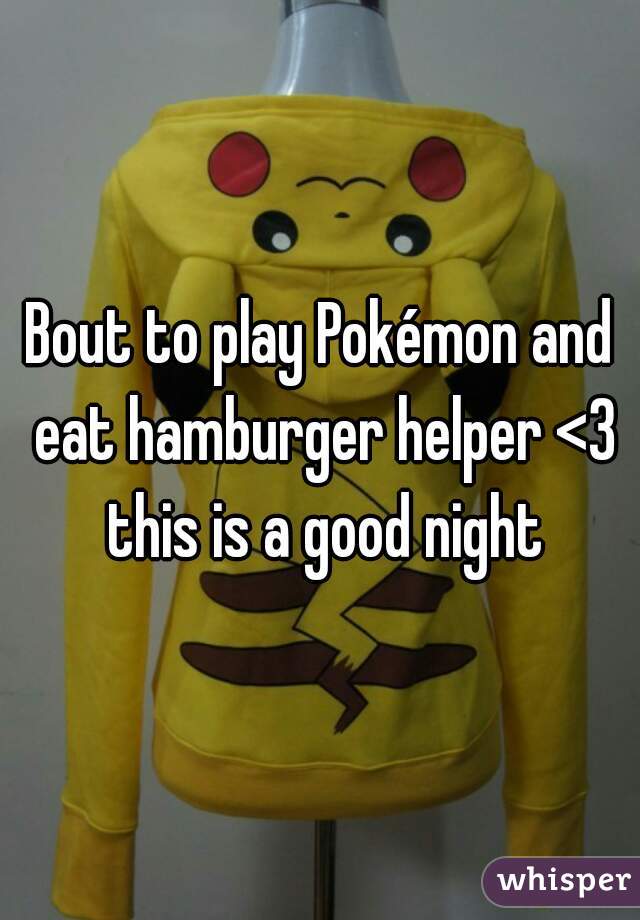 Bout to play Pokémon and eat hamburger helper <3 this is a good night