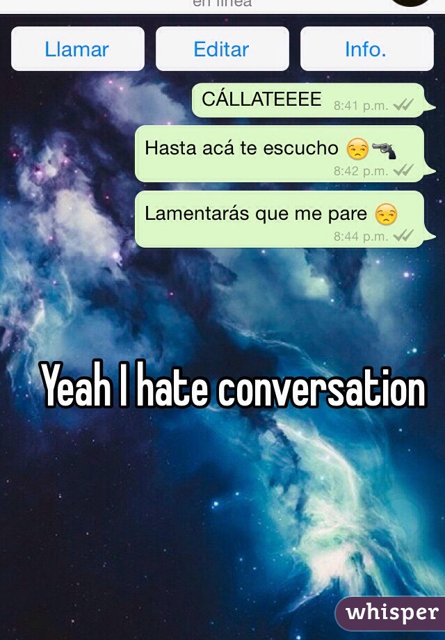 Yeah I hate conversation 