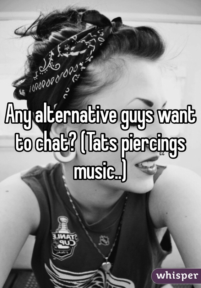 Any alternative guys want to chat? (Tats piercings music..)