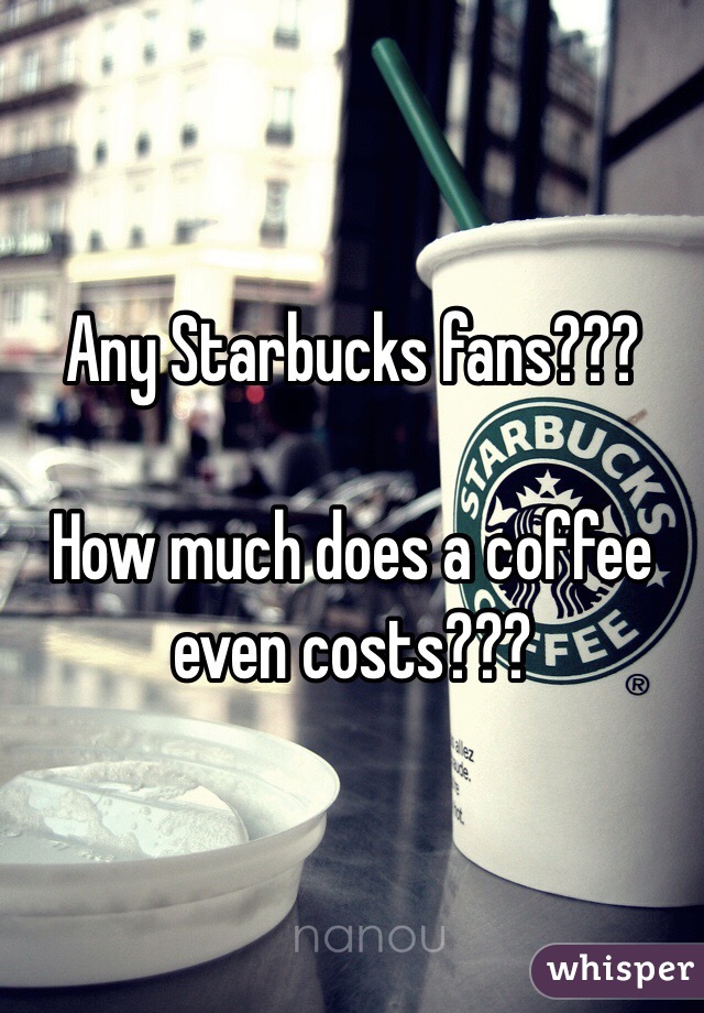 Any Starbucks fans???

How much does a coffee even costs???
