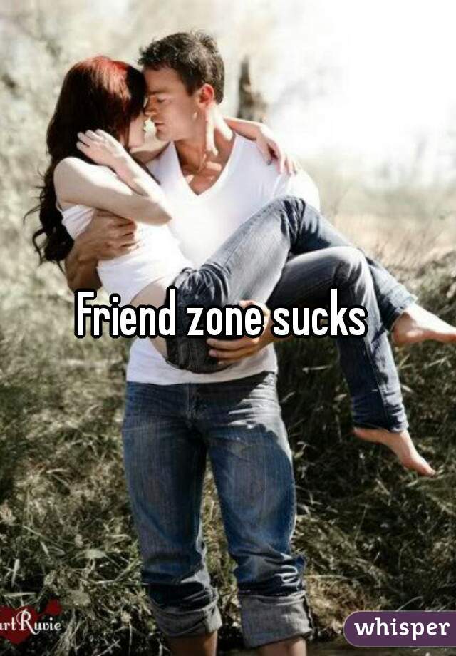 Friend zone sucks 