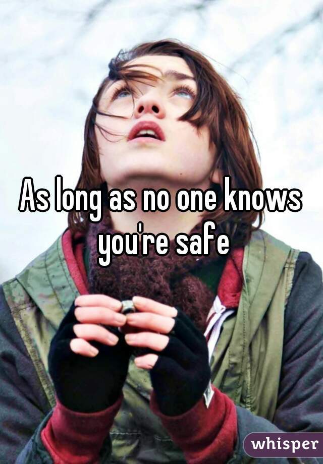 As long as no one knows you're safe