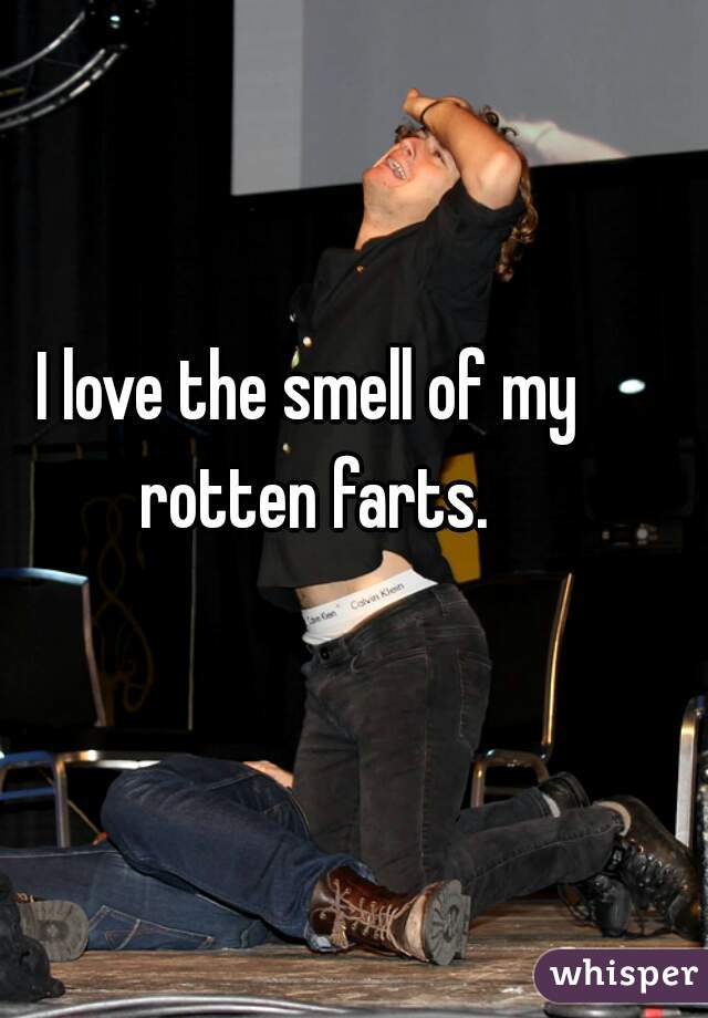I love the smell of my rotten farts.