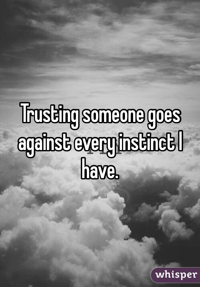 Trusting someone goes against every instinct I have. 