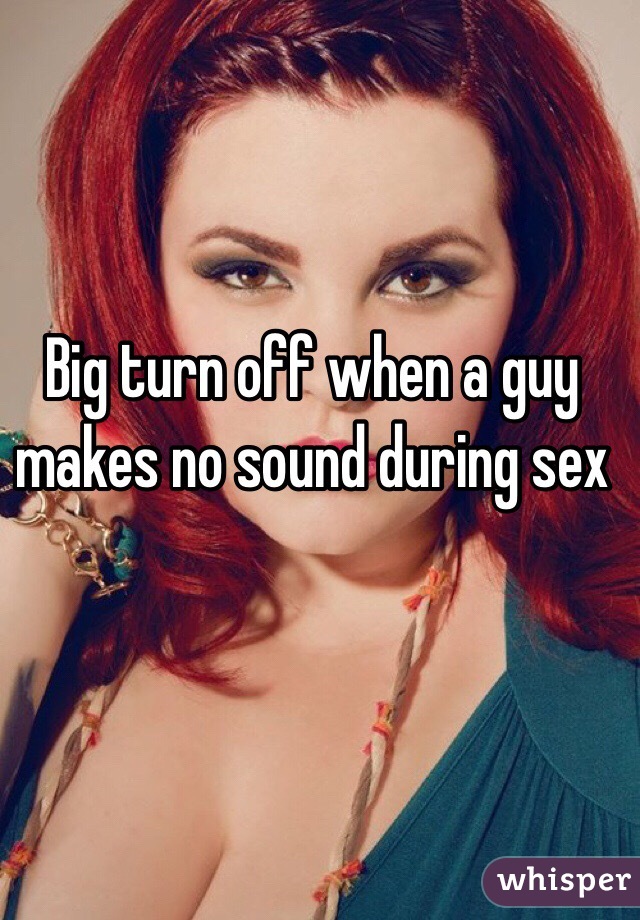Big turn off when a guy makes no sound during sex
