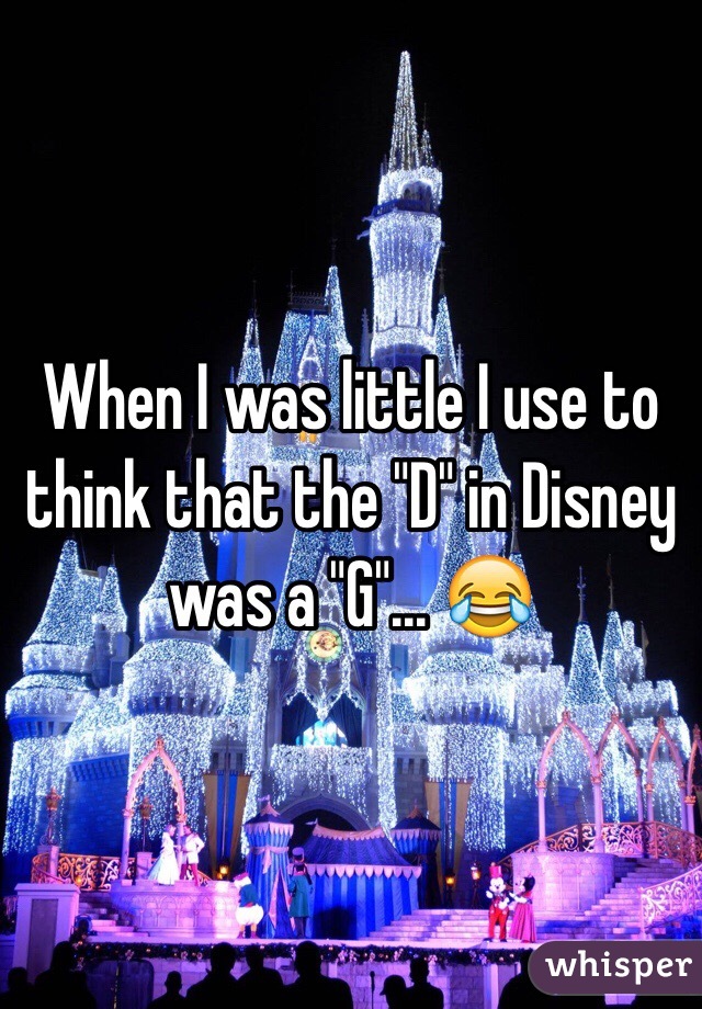 When I was little I use to think that the "D" in Disney was a "G"... 😂