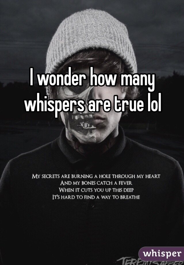 I wonder how many whispers are true lol 
