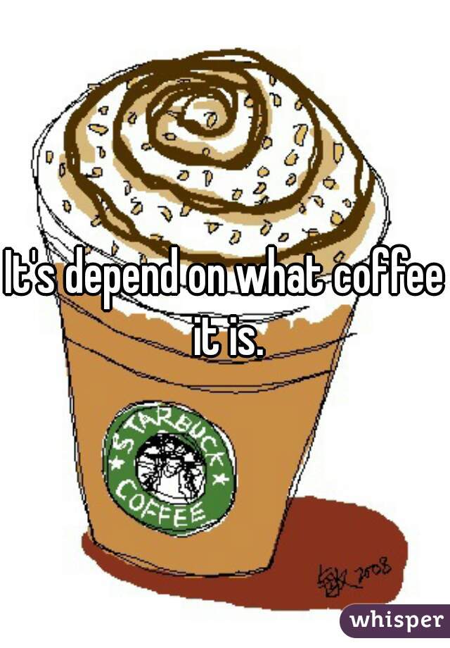 It's depend on what coffee it is.