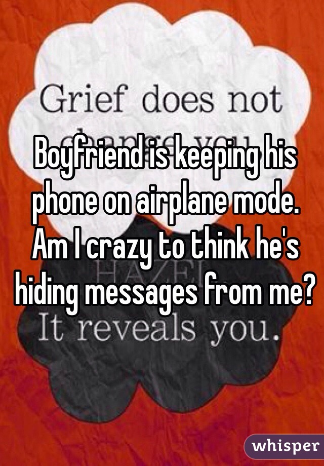 Boyfriend is keeping his phone on airplane mode. Am I crazy to think he's hiding messages from me?