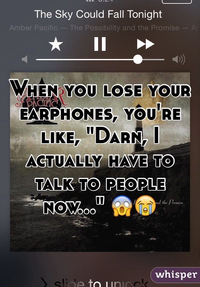 When you lose your earphones, you're like, "Darn, I actually have to talk to people now..." 😱😭