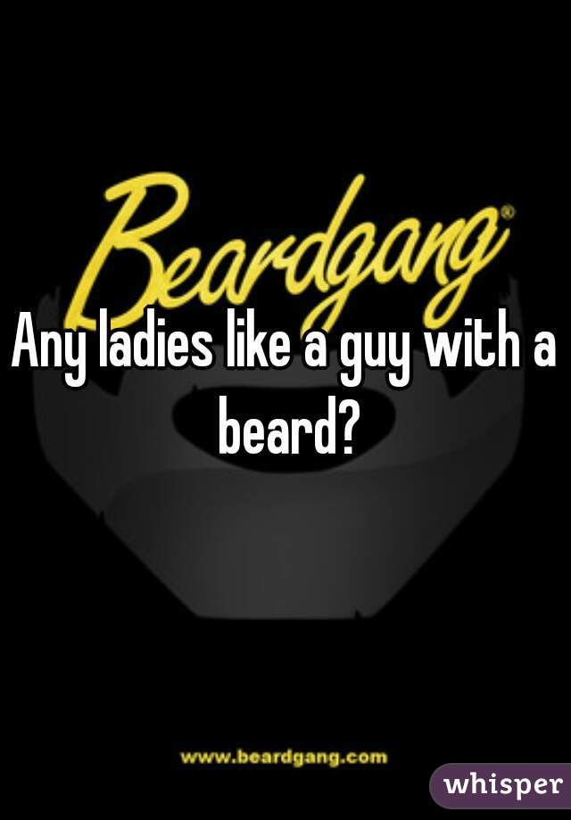 Any ladies like a guy with a beard?