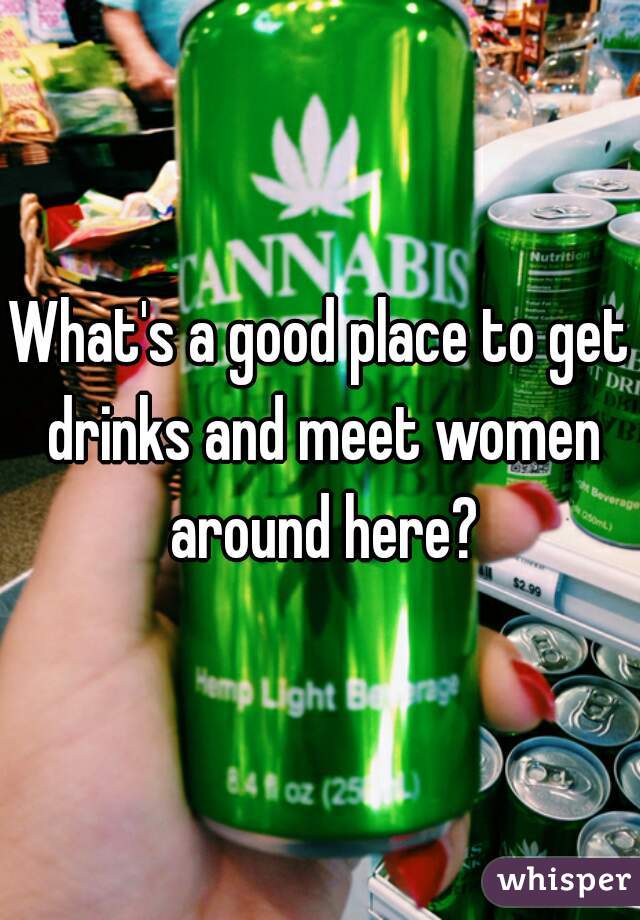 What's a good place to get drinks and meet women around here?